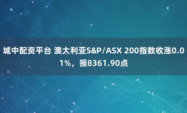 城中配资平台 澳大利亚S&P/ASX 200指数收涨0.01%，报8361.90点