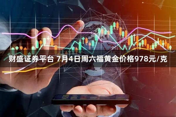 财盛证券平台 7月4日周六福黄金价格978元/克