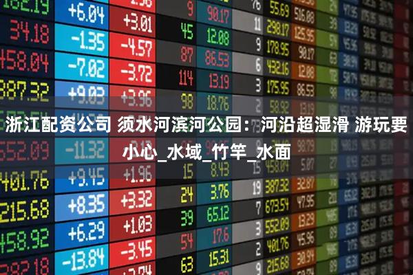 浙江配资公司 须水河滨河公园：河沿超湿滑 游玩要小心_水域_竹竿_水面