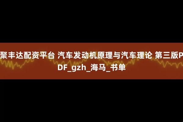 聚丰达配资平台 汽车发动机原理与汽车理论 第三版PDF_gzh_海马_书单