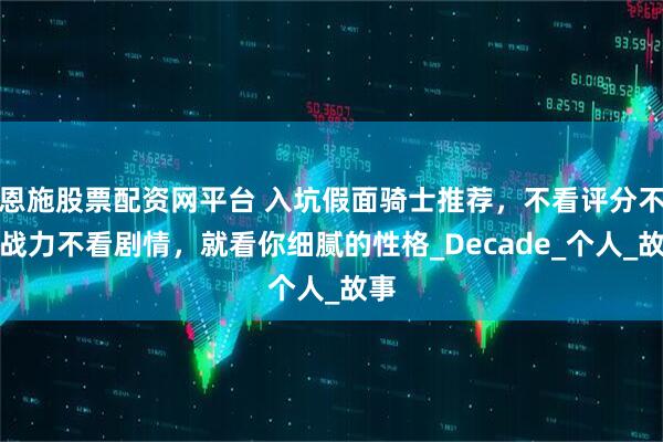 恩施股票配资网平台 入坑假面骑士推荐，不看评分不看战力不看剧情，就看你细腻的性格_Decade_个人_故事