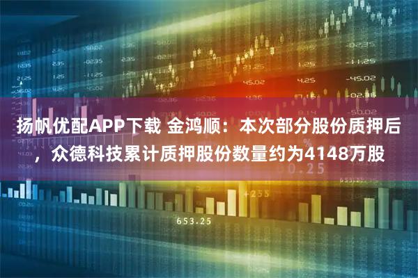 扬帆优配APP下载 金鸿顺：本次部分股份质押后，众德科技累计质押股份数量约为4148万股