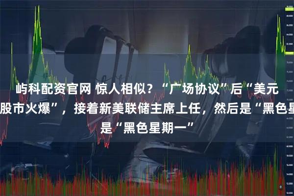 屿科配资官网 惊人相似？“广场协议”后“美元下跌，股市火爆”，接着新美联储主席上任，然后是“黑色星期一”