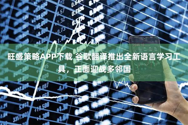 旺盛策略APP下载 谷歌翻译推出全新语言学习工具，正面迎战多邻国