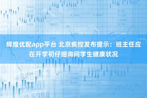 辉煌优配app平台 北京疾控发布提示：班主任应在开学初仔细询问学生健康状况