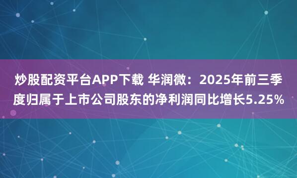 炒股配资平台APP下载 华润微：2025年前三季度归属于上市公司股东的净利润同比增长5.25%
