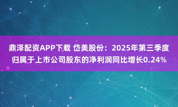 鼎泽配资APP下载 岱美股份：2025年第三季度归属于上市公司股东的净利润同比增长0.24%