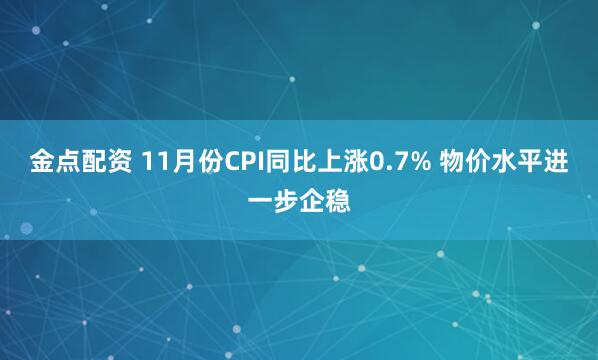 金点配资 11月份CPI同比上涨0.7% 物价水平进一步企稳